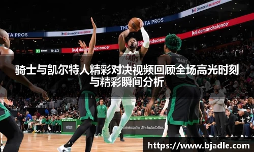 骑士与凯尔特人精彩对决视频回顾全场高光时刻与精彩瞬间分析
